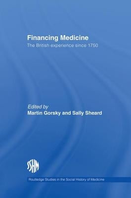 Financing Medicine: The British Experience Since 1750 by Gorsky, Martin