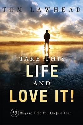 Take This Life and Love It!: 53 Ways to Help You Do Just That by Lawhead, Tom