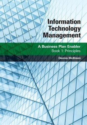 Information Technology Management: A Business Plan Enabler: Book 1: Principles by McBreen, Dennis