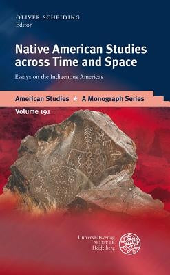 Native American Studies Across Time and Space: Essays on the Indigenous Americas by Scheiding, Oliver