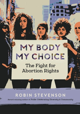 My Body My Choice: The Fight for Abortion Rights by Stevenson, Robin
