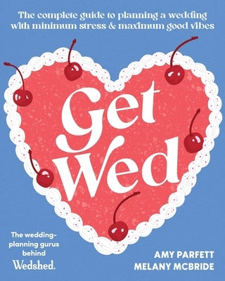 Get Wed: The Complete Guide to Planning a Wedding with Minimum Stress and Maximum Good Vibes by Parfett, Amy