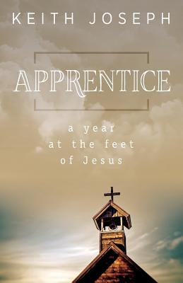 Apprentice: A Year at the Feet of Jesus by Joseph, Keith