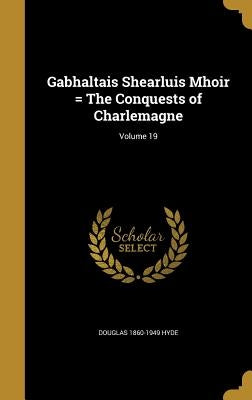 Gabhaltais Shearluis Mhoir = The Conquests of Charlemagne; Volume 19 by Hyde, Douglas 1860-1949