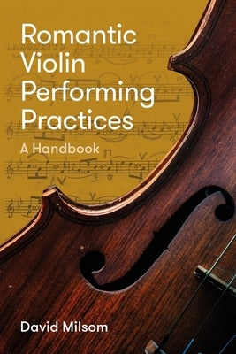Romantic Violin Performing Practices: A Handbook by Milsom, David