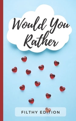Would You Rather Filthy Edition: 100 Dirty Would You Rather Party Game Questions (For A Girls Night Out, Bachelorette Party, Hen Party, Girls Only Tri by Books, Goldenpaws