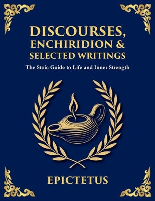 Discourses, Enchiridion & Selected Writings: Living with Strength, Reason, and Inner Freedom (Large Print Deluxe Edition For Easy Reading) by Epictetus