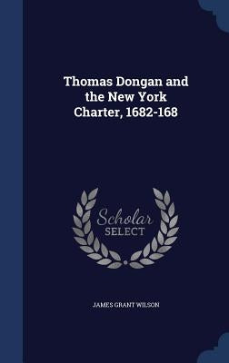Thomas Dongan and the New York Charter, 1682-168 by Wilson, James Grant