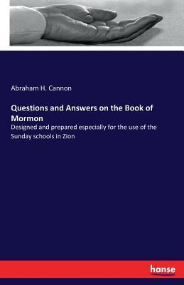 Questions and Answers on the Book of Mormon: Designed and prepared especially for the use of the Sunday schools in Zion by Cannon, Abraham H.