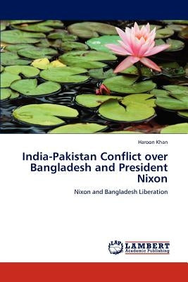 India-Pakistan Conflict over Bangladesh and President Nixon by Khan, Haroon