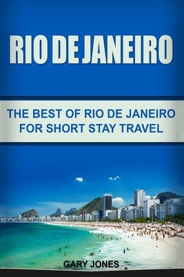 Rio de Janeiro: The Best of Rio de Janeiro For Short Stay Travel by Jones, Gary