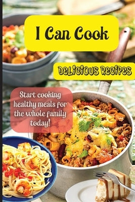 I Can Cook: Start cooking healthy meals for the whole family today! by Soto, Emily