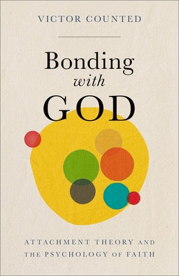 Bonding with God: Attachment Theory and the Psychology of Faith by Counted, Victor
