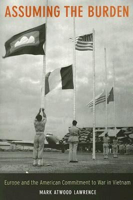 Assuming the Burden: Europe and the American Commitment to War in Vietnam Volume 1 by Lawrence, Mark