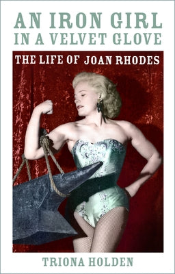 An Iron Girl in a Velvet Glove: The Life of Joan Rhodes by Holden, Triona