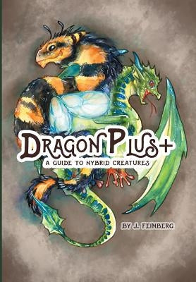 Dragon Plus +: A Guide to Hybrid Creatures by Feinberg, Jessica