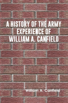 A History of the Army Experience of William A. Canfield by A. Canfield, William