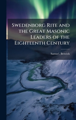 Swedenborg Rite and the Great Masonic Leaders of the Eighteenth Century by Beswick, Samuel