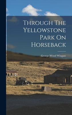 Through The Yellowstone Park On Horseback by Wingate, George Wood