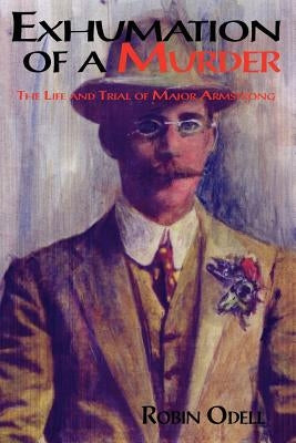 Exhumation of a Murder: The Life & Trial of Major Armstrong by Odell, Robin