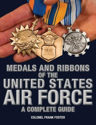 Medals and Ribbons of the United States Air Force-A Complete Guide by Foster, Col Frank
