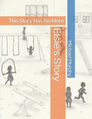 Elsie's Story: This Story Has No Hero by McDonald, Carissa