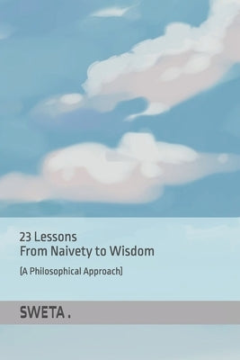 23 Lessons From Naivety to Wisdom (A Philosophical Approach) by , Sweta