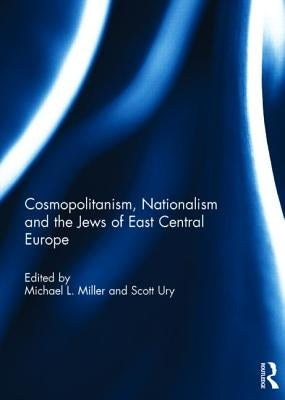 Cosmopolitanism, Nationalism and the Jews of East Central Europe by Miller, Michael