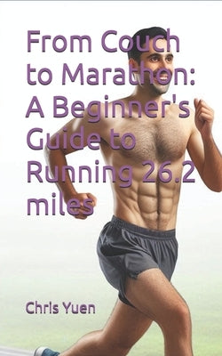 From Couch to Marathon: A Beginner's Guide to Running 26.2 miles by Yuen, Chris