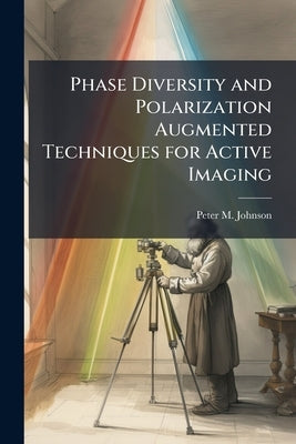 Phase Diversity and Polarization Augmented Techniques for Active Imaging by Johnson, Peter M.