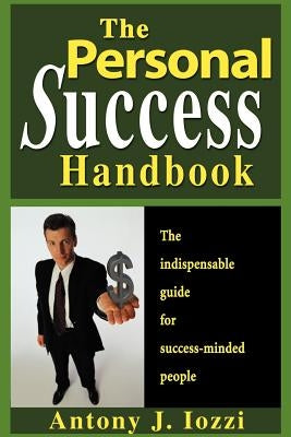 The Personal Success Handbook: How to Achieve Personal Excellence and Lead Yourself to Wealth, Health and Happiness by Iozzi, Antony J.