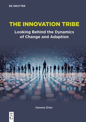 The Innovation Tribe: Looking Behind the Dynamics of Change and Adaption by Erler, Hannes
