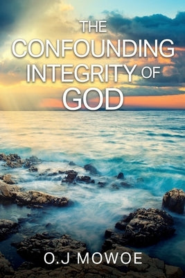 The Confounding Integrity of God's Word by Mowoe, O. J.