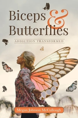 Biceps & Butterflies: Addiction Transformed by McCullough, Megan Johnson