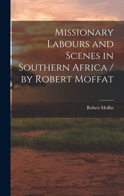 Missionary Labours and Scenes in Southern Africa / by Robert Moffat by Moffat, Robert