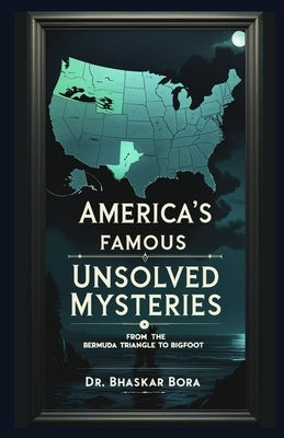 America's Famous Unsolved Mysteries: From The Bermuda Triangle To Bigfoot by Bora, Bhaskar