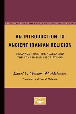 An Introduction to Ancient Iranian Religion: Readings from the Avesta and the Achaemenid Inscriptions by Malandra, William W.
