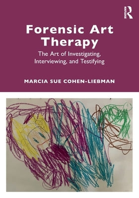 Forensic Art Therapy: The Art of Investigating, Interviewing, and Testifying by Cohen-Liebman, Marcia Sue