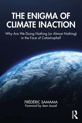 The Enigma of Climate Inaction: Why Are We Doing Nothing (or Almost Nothing) in the Face of Catastrophe? by Samama, Frédéric
