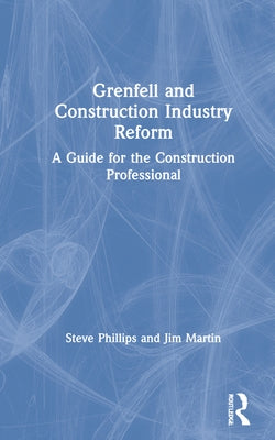 Grenfell and Construction Industry Reform: A Guide for the Construction Professional by Phillips, Steve