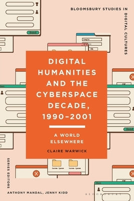 Digital Humanities and the Cyberspace Decade, 1990-2001: A World Elsewhere by Warwick, Claire