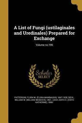 A List of Fungi (ustilaginales and Uredinales) Prepared for Exchange; Volume no.195 by Patterson, Flora W. (Flora Wambaugh) 18