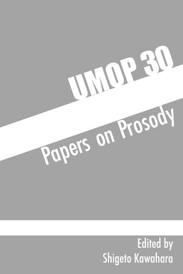 University of Massachusetts Occasional Papers in Linguistics 30: Papers on Prosody by Kawahara, Shigeto