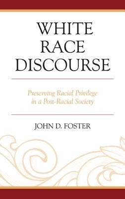White Race Discourse: Preserving Racial Privilege in a Post-Racial Society by Foster, John