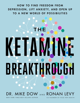 The Ketamine Breakthrough: How to Find Freedom from Depression, Lift Anxiety, and Open Up to a New World of Possibilities by Dow, Mike