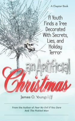 An Artificial Christmas: A Youth Finds a Tree Decorated with Secrets, Lies, and Holiday Terror by Youngcliff, James O.