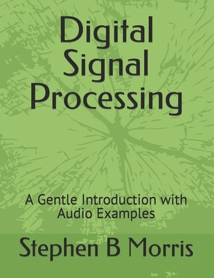 Digital Signal Processing: A Gentle Introduction with Audio Examples by Morris, Stephen B.