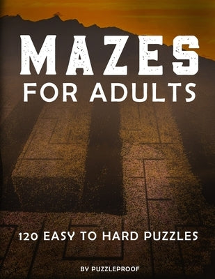 Mazes For Adults: Maze Book For Grown Ups. Total 120 Maze Puzzles To Help You Keep Your Mind Sharp. Easy, Normal And Hard Difficulty Lev by Proof, P.