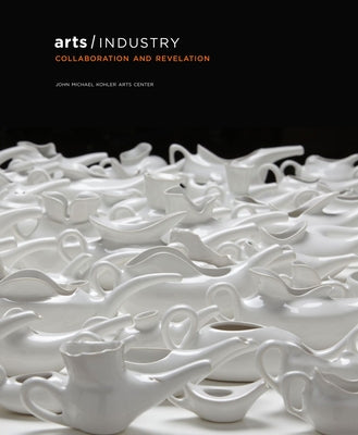 Arts/Industry: Collaboration and Revelation by Kohler, Ruth