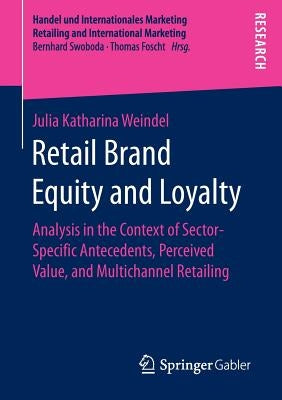 Retail Brand Equity and Loyalty: Analysis in the Context of Sector-Specific Antecedents, Perceived Value, and Multichannel Retailing by Weindel, Julia Katharina